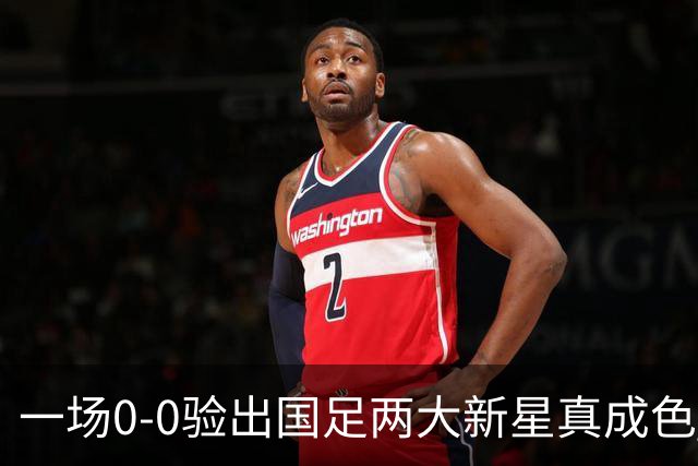 一场0-0验出国足两大新星真成色 邵佳一收获惊喜 喜得前后场双核