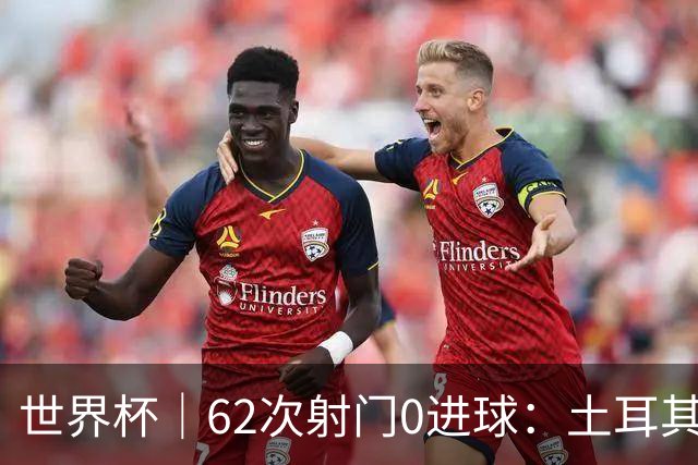 世界杯｜62次射门0进球：土耳其队缘何“数据碾压”却出局