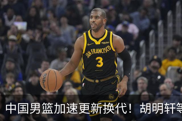 中国男篮加速更新换代！胡明轩等五人离队，杨瀚森携国青四巨头重聚阵容