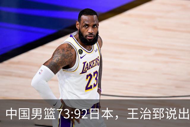 中国男篮73:92日本，王治郅说出3个输球原因，句句扎心！