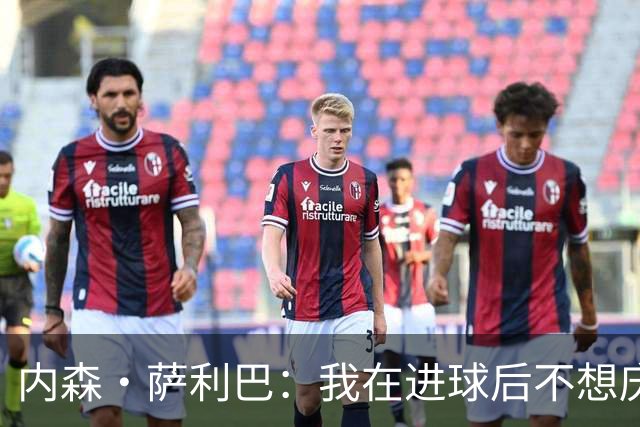 内森·萨利巴：我在进球后不想庆祝，心中只想着我的朋友科内