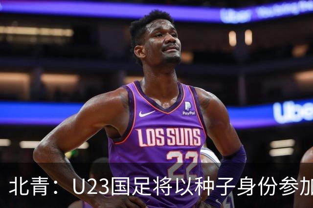 北青：U23国足将以种子身份参加亚运会抽签，竞争之路难言轻松