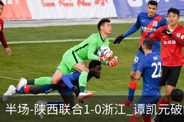半场-陕西联合1-0浙江 谭凯元破门+染黄卢卡斯伤退