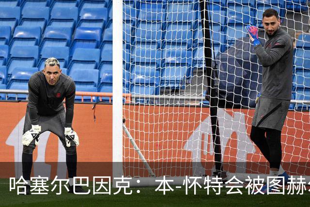 哈塞尔巴因克：本-怀特会被图赫尔重新考虑