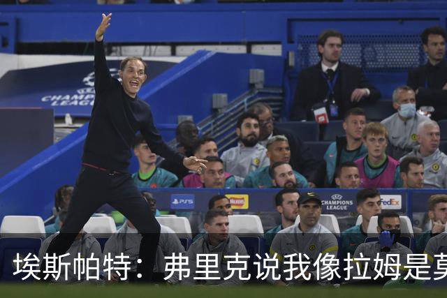 埃斯帕特：弗里克说我像拉姆是莫大赞誉 我能适应右后卫和中场