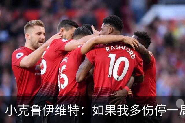 小克鲁伊维特：如果我多伤停一周就赶不上世界杯，我已经做好准备