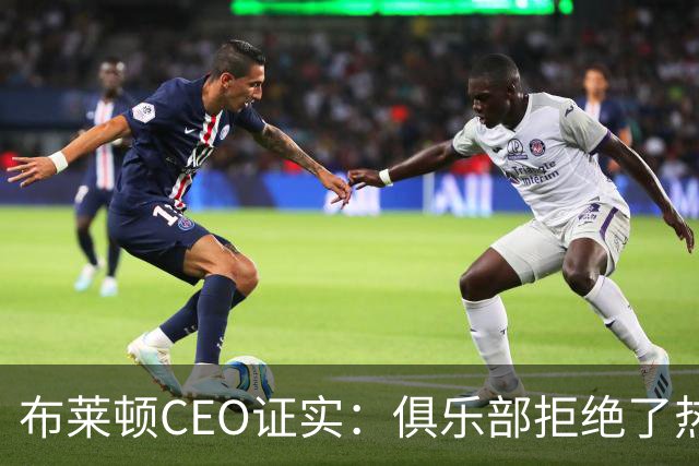布莱顿CEO证实：俱乐部拒绝了热刺两份对范赫克的报价