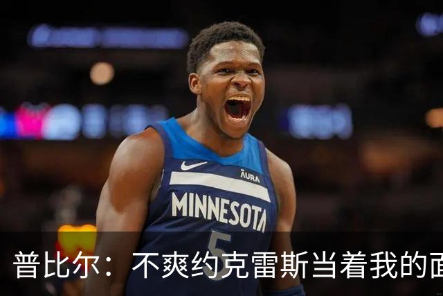 普比尔：不爽约克雷斯当着我的面庆祝，但没和梅里诺他们聊过这事