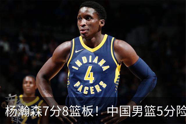 杨瀚森7分8篮板！中国男篮5分险胜，徐昕受伤离场，廖三宁21分