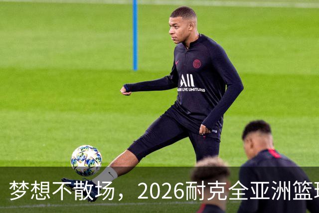 梦想不散场，2026耐克全亚洲篮球训练营顺利落幕