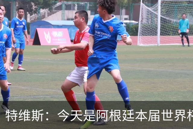 特维斯：今天是阿根廷本届世界杯的第一个挑战，但这是好事