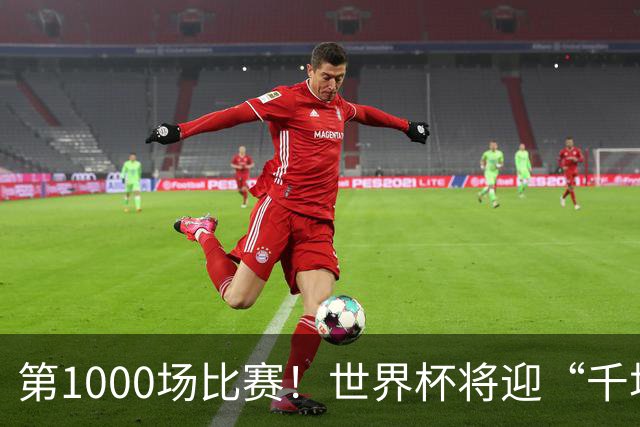 第1000场比赛！世界杯将迎“千场里程碑”