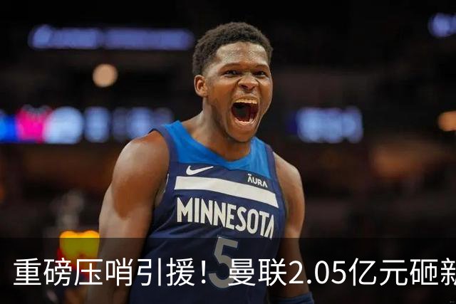 重磅压哨引援！曼联2.05亿元砸新星，已预约体检，马竞火速截胡