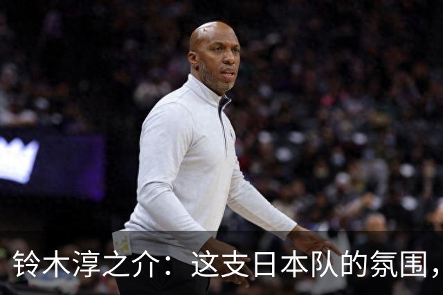铃木淳之介：这支日本队的氛围，是自己待过球队中最好的一支