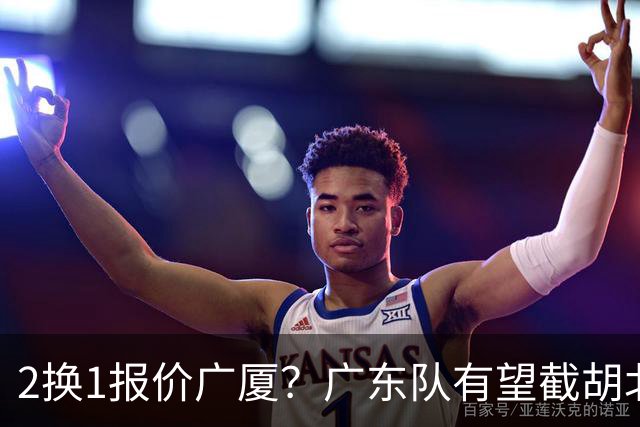 2换1报价广厦？广东队有望截胡北京男篮，朱芳雨强挖小巴里布朗！